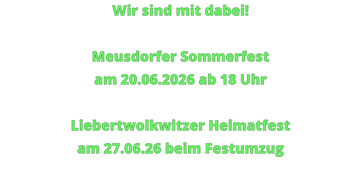 Wir sind mit dabei!  Meusdorfer Sommerfest am 20.06.2026 ab 18 Uhr  Liebertwolkwitzer Heimatfest am 27.06.26 beim Festumzug