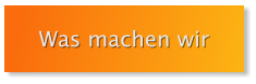 Was machen wir